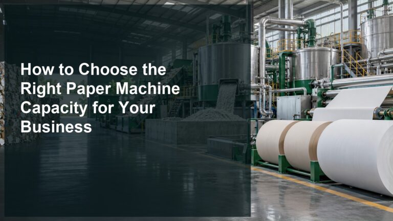 How to Choose the Right Paper Machine Capacity for Your Business