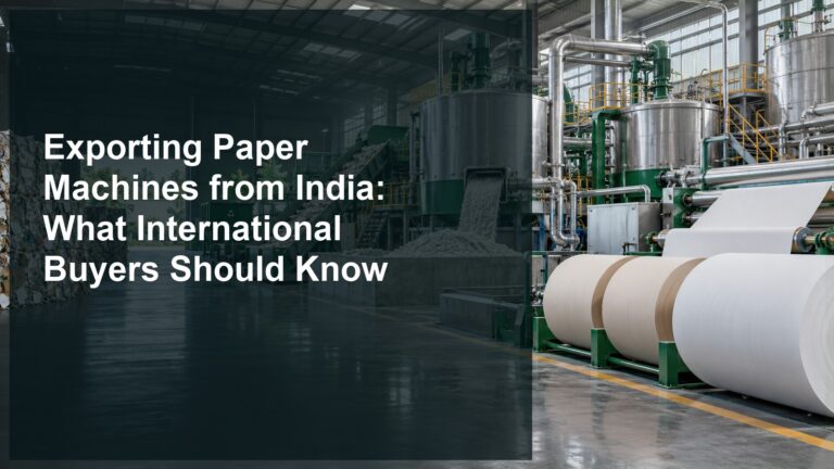 Exporting Paper Machines from India: What International Buyers Should Know